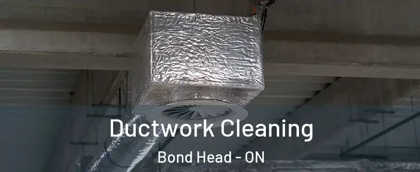  Ductwork Cleaning Bond Head - ON