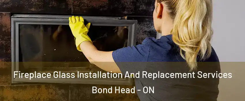  Fireplace Glass Installation And Replacement Services Bond Head - ON