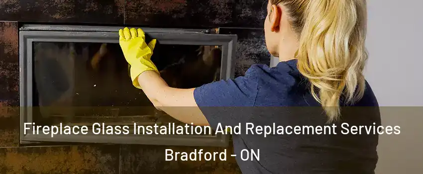  Fireplace Glass Installation And Replacement Services Bradford - ON