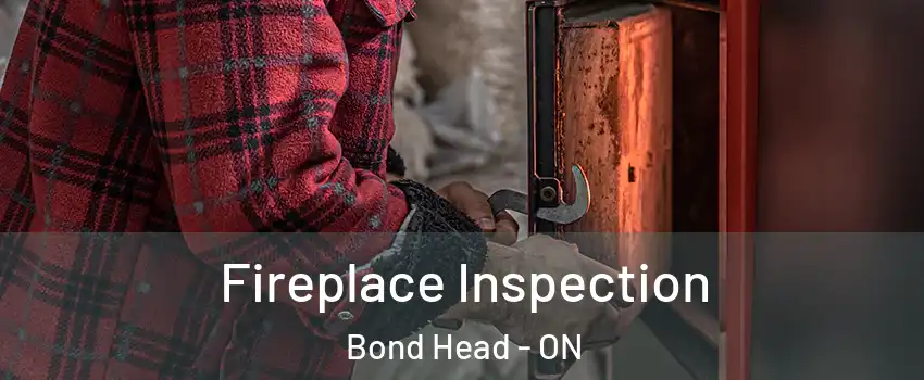  Fireplace Inspection Bond Head - ON