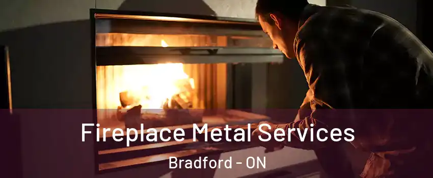 Fireplace Metal Services Bradford - ON