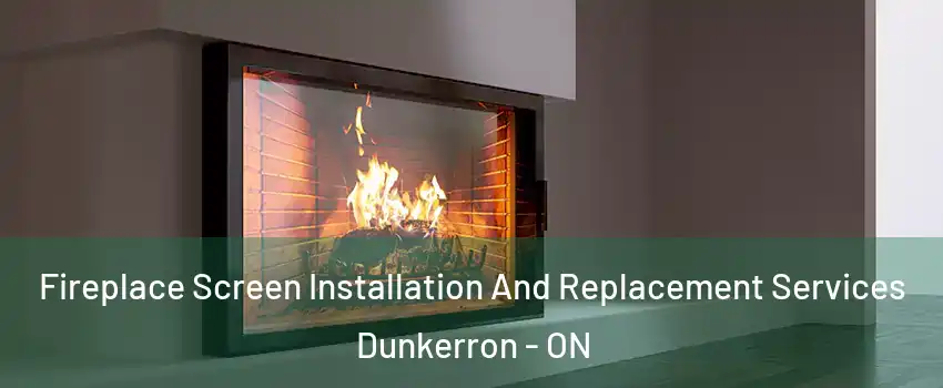 Fireplace Screen Installation And Replacement Services Dunkerron - ON