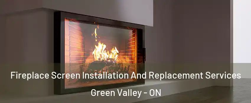 Fireplace Screen Installation And Replacement Services Green Valley - ON