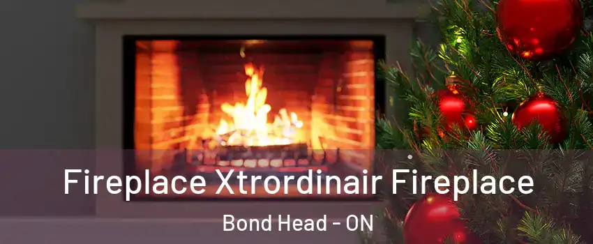 Fireplace Xtrordinair Fireplace Bond Head - ON