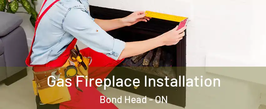  Gas Fireplace Installation Bond Head - ON