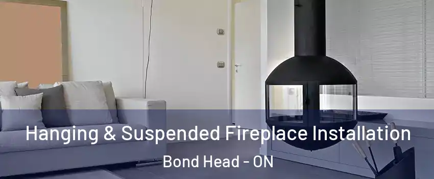 Hanging & Suspended Fireplace Installation Bond Head - ON