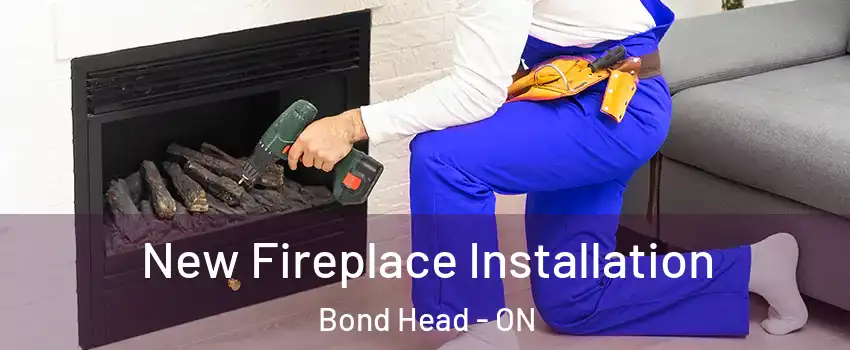 New Fireplace Installation Bond Head - ON