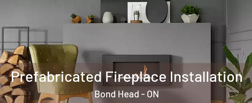  Prefabricated Fireplace Installation Bond Head - ON