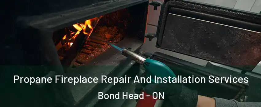 Propane Fireplace Repair And Installation Services Bond Head - ON