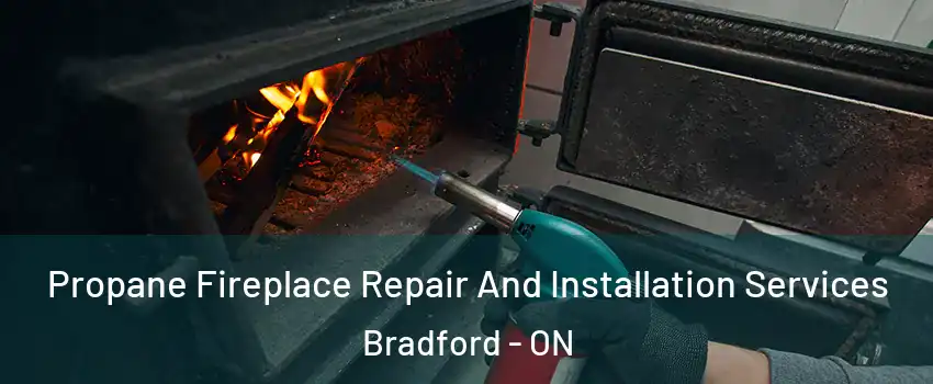 Propane Fireplace Repair And Installation Services Bradford - ON