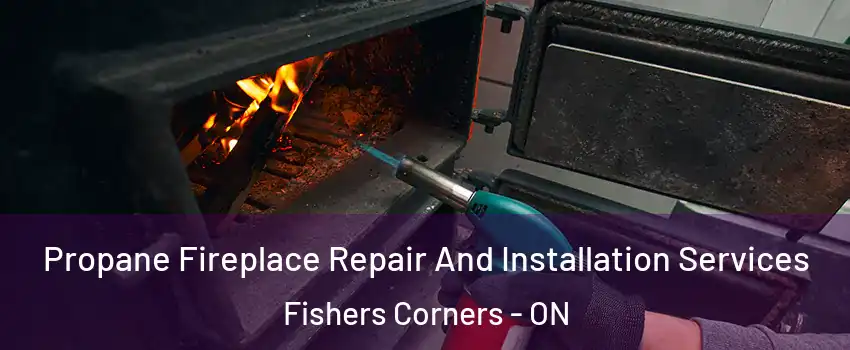 Propane Fireplace Repair And Installation Services Fishers Corners - ON