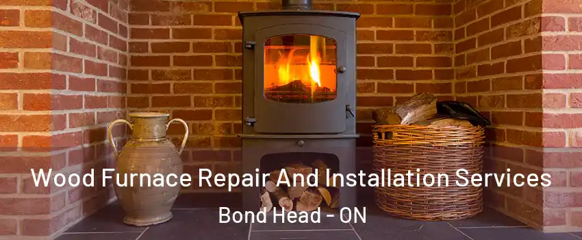  Wood Furnace Repair And Installation Services Bond Head - ON